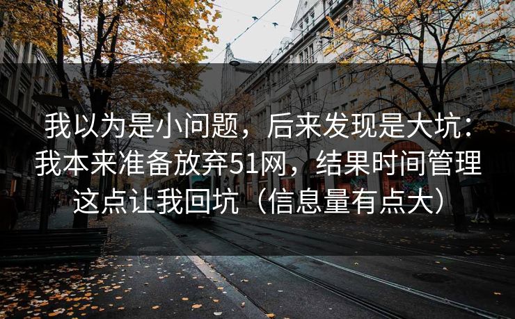 我以为是小问题，后来发现是大坑：我本来准备放弃51网，结果时间管理这点让我回坑（信息量有点大）
