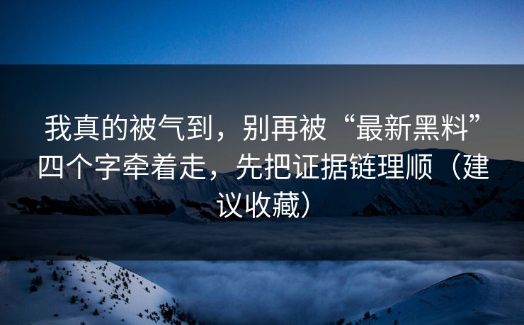 我真的被气到,别再被“最新黑料”四个字牵着走,先把证据链理顺(建议收藏) 我真的被气到,别再被“最新黑料”四个字牵着走,先把证据链理顺(建议收藏)